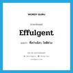 effulgent แปลว่า?, คำศัพท์ภาษาอังกฤษ effulgent แปลว่า ที่สว่างไสว, โชติช่วง ประเภท ADJ หมวด ADJ