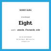 eight แปลว่า?, คำศัพท์ภาษาอังกฤษ eight แปลว่า เลขแปด, จำนวนแปด, แปด ประเภท N หมวด N