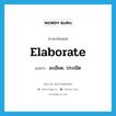 elaborate แปลว่า?, คำศัพท์ภาษาอังกฤษ elaborate แปลว่า ละเอียด, ประณีต ประเภท ADJ หมวด ADJ