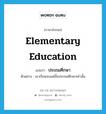 elementary education แปลว่า?, คำศัพท์ภาษาอังกฤษ elementary education แปลว่า ประถมศึกษา ประเภท N ตัวอย่าง เขาเรียนจบแค่ชั้นประถมศึกษาเท่านั้น หมวด N