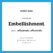 embellishment แปลว่า?, คำศัพท์ภาษาอังกฤษ embellishment แปลว่า เครื่องตกแต่ง, เครื่องประดับ ประเภท N หมวด N