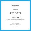 embers แปลว่า?, คำศัพท์ภาษาอังกฤษ embers แปลว่า ถ่านไฟ ประเภท N ตัวอย่าง เขาเหยียบลงไปบนถ่านไฟที่กำลังคุ หมวด N