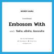 embosom with แปลว่า?, คำศัพท์ภาษาอังกฤษ embosom with แปลว่า ปิดด้วย, ผนึกด้วย, ล้อมรอบด้วย ประเภท PHRV หมวด PHRV