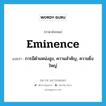 eminence แปลว่า?, คำศัพท์ภาษาอังกฤษ eminence แปลว่า การมีตำแหน่งสูง, ความสำคัญ, ความยิ่งใหญ่ ประเภท N หมวด N