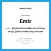 emir แปลว่า?, คำศัพท์ภาษาอังกฤษ emir แปลว่า ผู้ปกครองในประเทศอิสลามบางประเทศ, ประมุข, ผู้นำในประเทศอิสลามบางประเทศ ประเภท N หมวด N