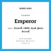 emperor แปลว่า?, คำศัพท์ภาษาอังกฤษ emperor แปลว่า จักรพรรดิ์, กษัตริย์, ฮ่องเต้, ผู้ครองจักรวรรดิ์ ประเภท N หมวด N