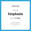 emphasis แปลว่า?, คำศัพท์ภาษาอังกฤษ emphasis แปลว่า ความสำคัญ ประเภท N หมวด N