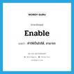 enable แปลว่า?, คำศัพท์ภาษาอังกฤษ enable แปลว่า ทำให้เป็นไปได้, สามารถ ประเภท VT หมวด VT