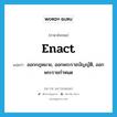 enact แปลว่า?, คำศัพท์ภาษาอังกฤษ enact แปลว่า ออกกฎหมาย, ออกพระราชบัญญัติ, ออกพระราชกำหนด ประเภท VT หมวด VT