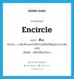 encircle แปลว่า?, คำศัพท์ภาษาอังกฤษ encircle แปลว่า ตีวง ประเภท V ตัวอย่าง เราต้องตีวงออกไปให้กว้างเพื่อไม่ให้ศัตรูเข้ามาประชิดตัวได้ เพิ่มเติม เคลื่อนที่ล้อมเป็นวง หมวด V