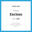 ห่อหุ้ม ภาษาอังกฤษ?, คำศัพท์ภาษาอังกฤษ ห่อหุ้ม แปลว่า enclose ประเภท VT หมวด VT