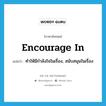 encourage in แปลว่า?, คำศัพท์ภาษาอังกฤษ encourage in แปลว่า ทำให้มีกำลังใจในเรื่อง, สนับสนุนในเรื่อง ประเภท PHRV หมวด PHRV