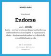 endorse แปลว่า?, คำศัพท์ภาษาอังกฤษ endorse แปลว่า สลักหลัง ประเภท V ตัวอย่าง หากท่านอาจารย์จะกรุณามีจดหมายมาถึงเกล้ากระผม ขอได้โปรดสลักหลังซองส่งสถานทูตไทย ณ กรุงลอนดอนด้วย เพิ่มเติม เขียนข้อความลงในด้านหลังตราสาร เพื่อโอนไปซึ่งบรรดาสิทธิอันเกิดแต่ตราสารนั้น หมวด V