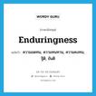 enduringness แปลว่า?, คำศัพท์ภาษาอังกฤษ enduringness แปลว่า ความอดทน, ความทนทาน, ความคงทน, ฐิติ, ขันติ ประเภท N หมวด N