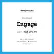 engage แปลว่า?, คำศัพท์ภาษาอังกฤษ engage แปลว่า ต่อสู้, สู้รบ, รบ ประเภท VI หมวด VI