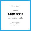 engender แปลว่า?, คำศัพท์ภาษาอังกฤษ engender แปลว่า ก่อให้เกิด, ทำให้มีขึ้น ประเภท VT หมวด VT