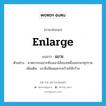 enlarge แปลว่า?, คำศัพท์ภาษาอังกฤษ enlarge แปลว่า แขวะ ประเภท V ตัวอย่าง ฆาตกรจะแขวะท้องเอาไส้ของเหยื่อออกมาทุกราย เพิ่มเติม เอาสิ่งมีคมแหวะคว้านให้กว้าง หมวด V