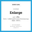 enlarge แปลว่า?, คำศัพท์ภาษาอังกฤษ enlarge แปลว่า คว้าน ประเภท V ตัวอย่าง ช่างเสื้อคว้านรูให้กว้างพอเหมาะกับขนาดของกระดุม เพิ่มเติม ทำให้กว้าง หมวด V