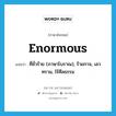 enormous แปลว่า?, คำศัพท์ภาษาอังกฤษ enormous แปลว่า ที่ชั่วร้าย (ภาษาโบราณ), ร้ายกาจ, เลวทราม, ไร้ศีลธรรม ประเภท ADJ หมวด ADJ