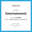 entertainment แปลว่า?, คำศัพท์ภาษาอังกฤษ entertainment แปลว่า สาระบันเทิง ประเภท N ตัวอย่าง หนังสือเหล่านี้ล้วนเป็นสาระบันเทิงสำหรับเด็ก หมวด N