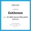 enthrone แปลว่า?, คำศัพท์ภาษาอังกฤษ enthrone แปลว่า ให้ (กษัตริย์, สังฆนายก) ขึ้นนั่งบนบัลลังก์ (คำทางการ) ประเภท VT หมวด VT