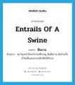 ตือฮวน ภาษาอังกฤษ?, คำศัพท์ภาษาอังกฤษ ตือฮวน แปลว่า entrails of a swine ประเภท N ตัวอย่าง ทุกวันแม่จำปีจะทำก๋วยเตี๋ยวหมู ต้มตือฮวน ต้มก๋วยจั๊บน้ำใสเลี้ยงแขกรอบดึกได้ไม่มีกังวล หมวด N