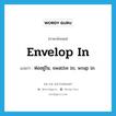 ห่ออยู่ใน, swathe in; wrap in ภาษาอังกฤษ?, คำศัพท์ภาษาอังกฤษ ห่ออยู่ใน, swathe in; wrap in แปลว่า envelop in ประเภท PHRV หมวด PHRV