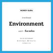 สิ่งแวดล้อม ภาษาอังกฤษ?, คำศัพท์ภาษาอังกฤษ สิ่งแวดล้อม แปลว่า environment ประเภท N หมวด N