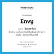 envy แปลว่า?, คำศัพท์ภาษาอังกฤษ envy แปลว่า อิจฉาตาร้อน ประเภท V ตัวอย่าง เธออิจฉาตาร้อนที่เห็นเพื่อนบ้านร่ำรวยกว่า เพิ่มเติม เดือดร้อนที่เห็นเขาได้ดี หมวด V