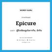 epicure แปลว่า?, คำศัพท์ภาษาอังกฤษ epicure แปลว่า ผู้มีรสนิยมสูงในการกิน, นักกิน ประเภท N หมวด N