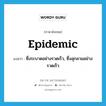 epidemic แปลว่า?, คำศัพท์ภาษาอังกฤษ epidemic แปลว่า ซึ่งระบาดอย่างรวดเร็ว, ซึ่งลุกลามอย่างรวดเร็ว ประเภท ADJ หมวด ADJ