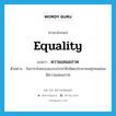 equality แปลว่า?, คำศัพท์ภาษาอังกฤษ equality แปลว่า ความเสมอภาค ประเภท N ตัวอย่าง ในการปกครองแบบประชาธิปไตยประชาชนทุกคนย่อมมีความเสมอภาค หมวด N