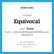 equivocal แปลว่า?, คำศัพท์ภาษาอังกฤษ equivocal แปลว่า มีเลศนัย ประเภท ADJ ตัวอย่าง เขาขยับแว่นตาสีดำที่ใส่อยู่สองสามครั้งเพื่อซ่อนแววตาอันมีเลศนัยเอาไว้ หมวด ADJ