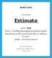 คะเน ภาษาอังกฤษ?, คำศัพท์ภาษาอังกฤษ คะเน แปลว่า estimate ประเภท V ตัวอย่าง สภาพที่อยู่อาศัยของผู้คนในแถบจังหวัดนครปฐมเป็นลักษณะเรือนแถวสองชั้น คะเนว่าน่าจะสร้างขึ้นราวๆ สมัยรัชกาลที่ 6 และ 7 เพิ่มเติม คำนวณเอาอย่างหยาบๆ หมวด V