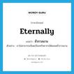 eternally แปลว่า?, คำศัพท์ภาษาอังกฤษ eternally แปลว่า ชั่วกาลนาน ประเภท ADV ตัวอย่าง เราไม่สามารถเบียดเบียนทรัพยากรได้ตลอดชั่วกาลนาน หมวด ADV