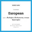 European แปลว่า?, คำศัพท์ภาษาอังกฤษ European แปลว่า เกี่ยวกับยุโรป, เกี่ยวกับประชาชน, ภาษาและวัฒนธรรมยุโรป ประเภท ADJ หมวด ADJ