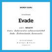 evade แปลว่า?, คำศัพท์ภาษาอังกฤษ evade แปลว่า หลบฉาก ประเภท V ตัวอย่าง เมื่อเห็นว่าเขาเข้ามา เธอก็หลบฉากออกไปทันที เพิ่มเติม เอี้ยวตัวหลบโดยพลัน, เลี่ยงหลบออกไป หมวด V