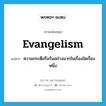 evangelism แปลว่า?, คำศัพท์ภาษาอังกฤษ evangelism แปลว่า ความกระตือรือร้นอย่างมากในเรื่องใดเรื่องหนึ่ง ประเภท N หมวด N