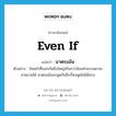 even if แปลว่า?, คำศัพท์ภาษาอังกฤษ even if แปลว่า มาตรแม้น ประเภท CONJ ตัวอย่าง ถ้อยคำที่บอกกันยิ่งใหญ่เกินกว่าถ้อยคำธรรมดาจะสาธยายได้ มาตรแม้นจะพูดกันอีกก็คงพูดไม่ได้ครบ หมวด CONJ