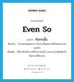 even so แปลว่า?, คำศัพท์ภาษาอังกฤษ even so แปลว่า ถึงกระนั้น ประเภท CONJ ตัวอย่าง ข้างนอกฝนตกมาก ถึงกระนั้นสมชายก็ไม่ยอมเอาร่มออกไป เพิ่มเติม ใช้อ้างถึงข้อความที่กล่าวไปแล้ว และระบุว่าขัดแย้งกับข้อความที่ตามมา หมวด CONJ