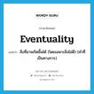 eventuality แปลว่า?, คำศัพท์ภาษาอังกฤษ eventuality แปลว่า สิ่งที่อาจเกิดขึ้นได้ (โดยเฉพาะสิ่งไม่ดี) (คำที่เป็นทางการ) ประเภท N หมวด N