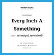 every inch a something แปลว่า?, คำศัพท์ภาษาอังกฤษ every inch a something แปลว่า อย่างสมบูรณ์, ทุกกระเบียดนิ้ว ประเภท IDM หมวด IDM