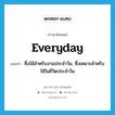 everyday แปลว่า?, คำศัพท์ภาษาอังกฤษ everyday แปลว่า ซึ่งใช้สำหรับงานประจำวัน, ซึ่งเหมาะสำหรับใช้ในชีวิตประจำวัน ประเภท ADJ หมวด ADJ