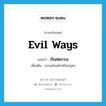 evil ways แปลว่า?, คำศัพท์ภาษาอังกฤษ evil ways แปลว่า กัณหธรรม ประเภท N เพิ่มเติม ธรรมฝ่ายดำหรืออกุศล หมวด N