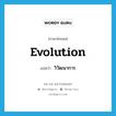 evolution แปลว่า?, คำศัพท์ภาษาอังกฤษ evolution แปลว่า วิวัฒนาการ ประเภท N หมวด N