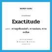 exactitude แปลว่า?, คำศัพท์ภาษาอังกฤษ exactitude แปลว่า ความถูกต้องแม่นยำ, ความแน่นอน, ความละเอียด ประเภท N หมวด N