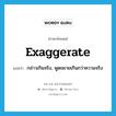 exaggerate แปลว่า?, คำศัพท์ภาษาอังกฤษ exaggerate แปลว่า กล่าวเกินจริง, พูดขยายเกินกว่าความจริง ประเภท VI หมวด VI