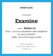 พินิจพิเคราะห์ ภาษาอังกฤษ?, คำศัพท์ภาษาอังกฤษ พินิจพิเคราะห์ แปลว่า examine ประเภท V ตัวอย่าง คณะกรรมการต้องพินิจพิเคราะห์สิ่งประดิษฐ์ที่ส่งเข้าประกวดอย่างละเอียดถี่ถ้วน เพิ่มเติม พิจารณาใคร่ครวญดูอย่างละเอียด หมวด V