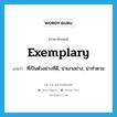 ที่เป็นตัวอย่างที่ดี, น่าเอาอย่าง, น่าทำตาม ภาษาอังกฤษ?, คำศัพท์ภาษาอังกฤษ ที่เป็นตัวอย่างที่ดี, น่าเอาอย่าง, น่าทำตาม แปลว่า exemplary ประเภท ADJ หมวด ADJ