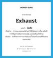 ไอเสีย ภาษาอังกฤษ?, คำศัพท์ภาษาอังกฤษ ไอเสีย แปลว่า exhaust ประเภท N ตัวอย่าง การคมนาคมขนส่งล้วนทำให้เกิดมลภาวะขึ้น แม้จะมีการใช้อุปกรณ์ในการกรองฝุ่น และไอเสียแล้วก็ตาม เพิ่มเติม ไอที่เกิดจากการเผาไหม้ของน้ำมันเครื่องยนต์ที่ขับถ่ายออกทางท่อ หมวด N